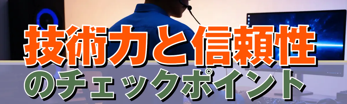 技術力と信頼性のチェックポイント