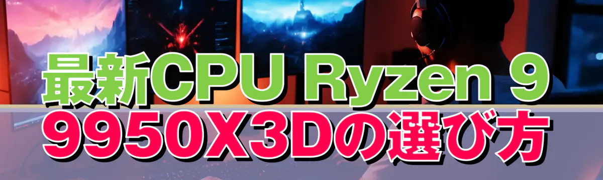 最新CPU Ryzen 9 9950X3Dの選び方