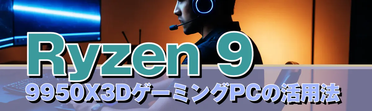 Ryzen 9 9950X3DゲーミングPCの活用法