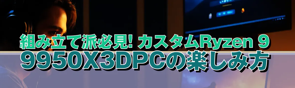 組み立て派必見! カスタムRyzen 9 9950X3DPCの楽しみ方