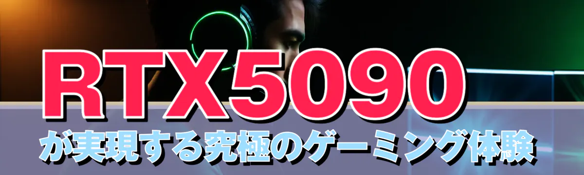 RTX5090が実現する究極のゲーミング体験
