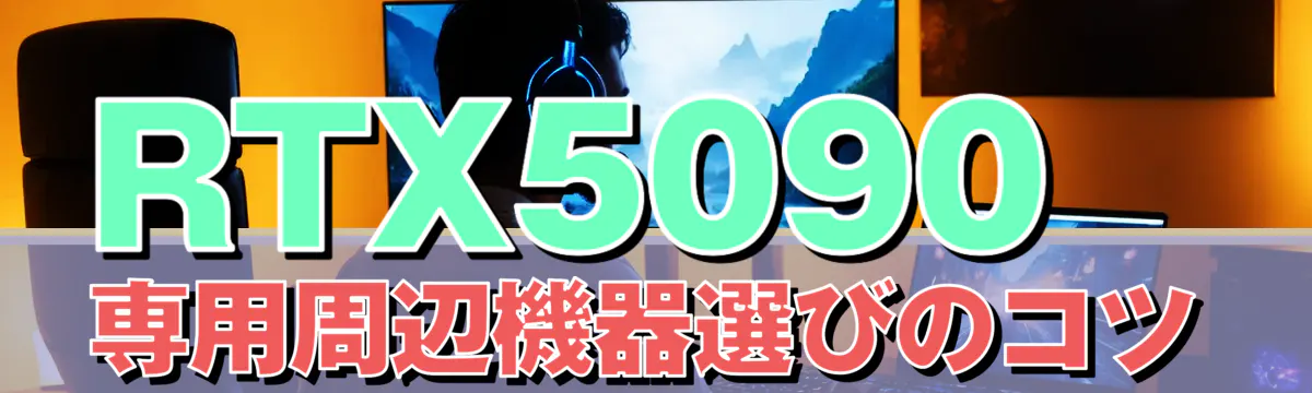 RTX5090専用周辺機器選びのコツ