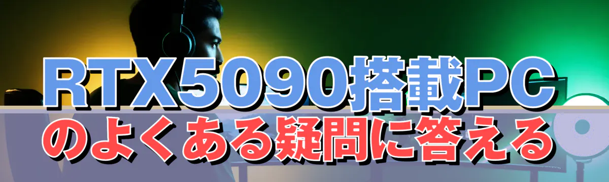 RTX5090搭載PCのよくある疑問に答える