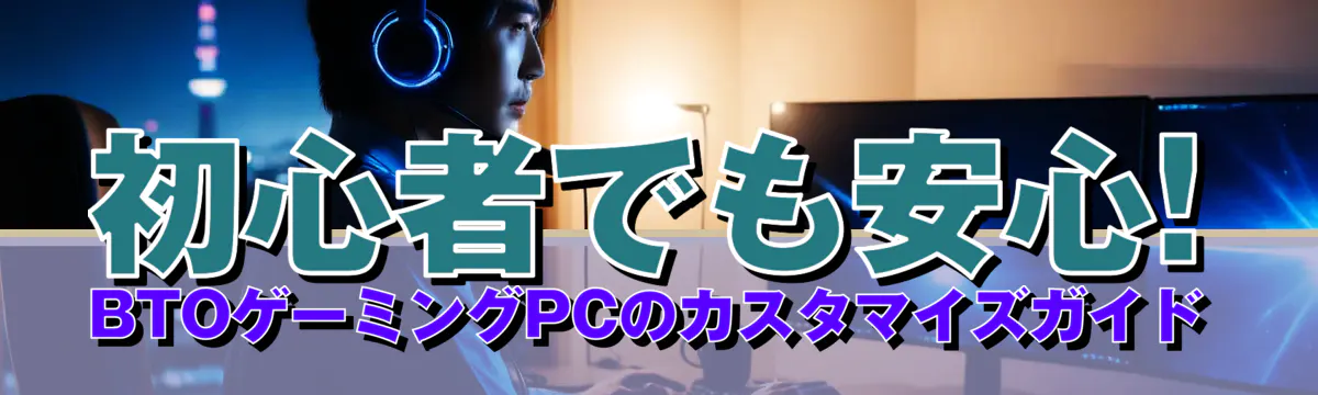 初心者でも安心! BTOゲーミングPCのカスタマイズガイド