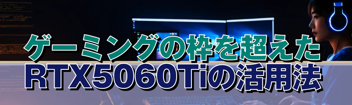 ゲーミングの枠を超えたRTX5060Tiの活用法

