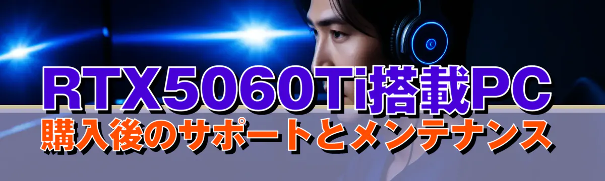 RTX5060Ti搭載PC購入後のサポートとメンテナンス
