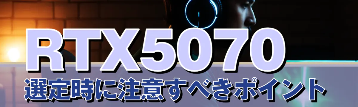 RTX5070選定時に注意すべきポイント
