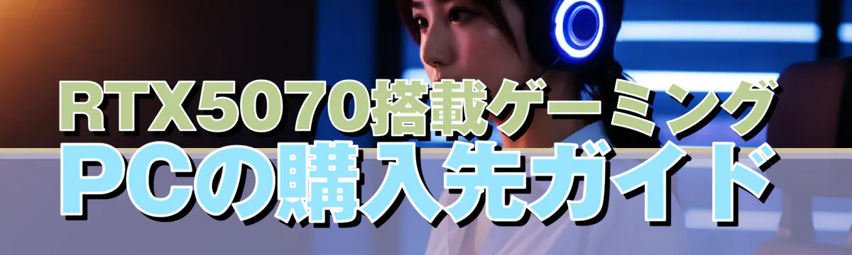 RTX5070搭載ゲーミングPCの購入先ガイド
