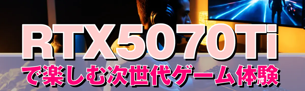 RTX5070Tiで楽しむ次世代ゲーム体験
