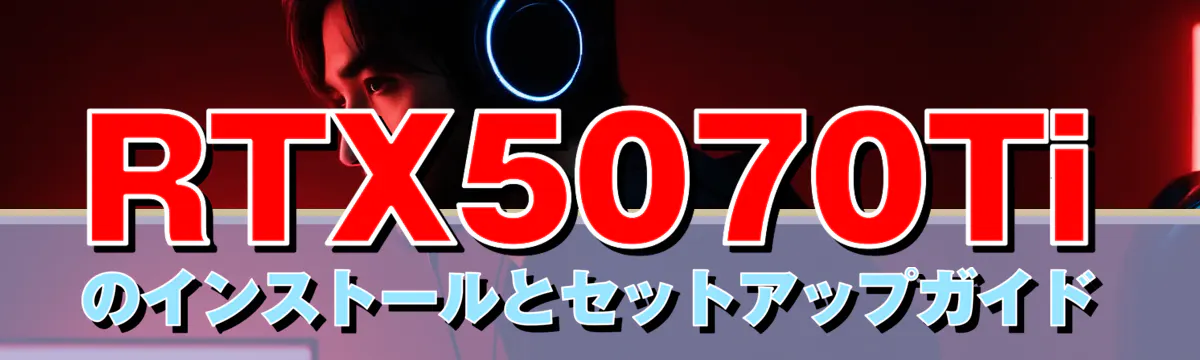 RTX5070Tiのインストールとセットアップガイド
