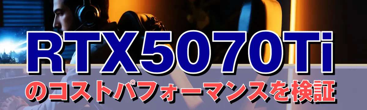 RTX5070Tiのコストパフォーマンスを検証
