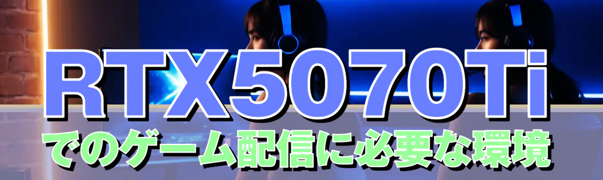 RTX5070Tiでのゲーム配信に必要な環境
