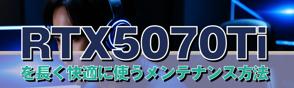 RTX5070Tiを長く快適に使うメンテナンス方法
