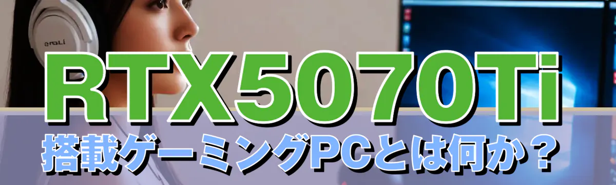 RTX5070Ti搭載ゲーミングPCとは何か？
