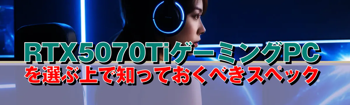 RTX5070TiゲーミングPCを選ぶ上で知っておくべきスペック
