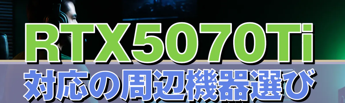 RTX5070Ti対応の周辺機器選び

