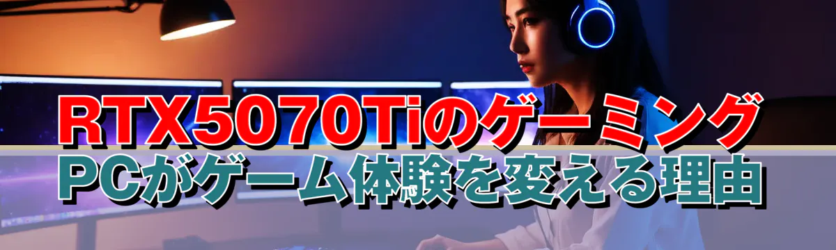 RTX5070TiのゲーミングPCがゲーム体験を変える理由