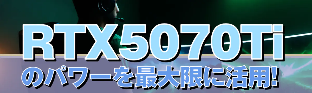 RTX5070Tiのパワーを最大限に活用!