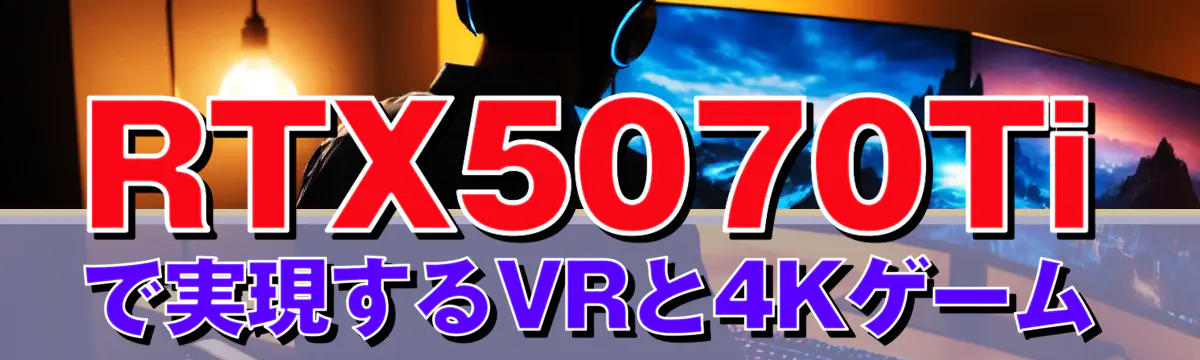 RTX5070Tiで実現するVRと4Kゲーム