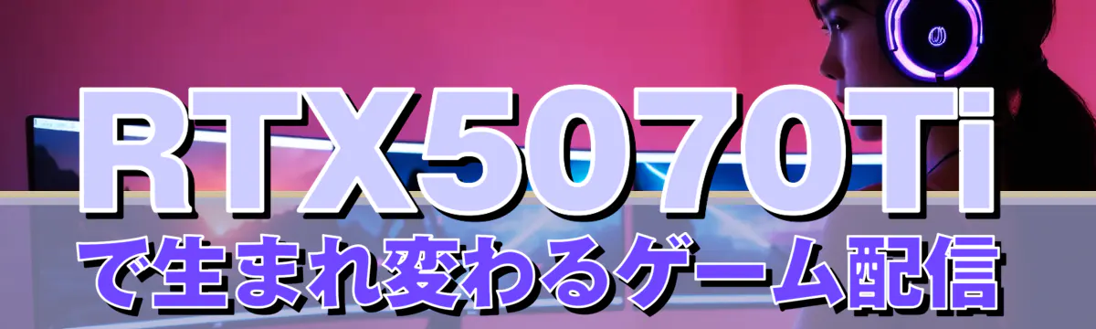 RTX5070Tiで生まれ変わるゲーム配信