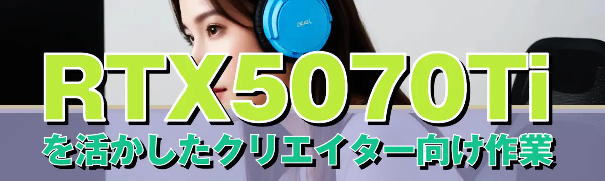RTX5070Tiを活かしたクリエイター向け作業