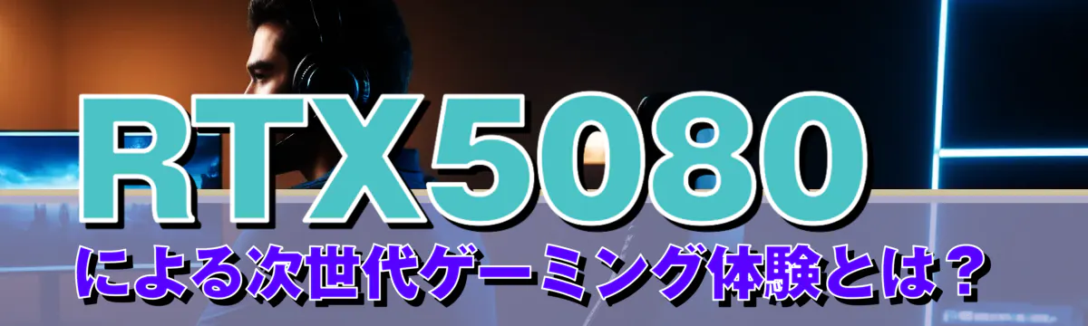 RTX5080による次世代ゲーミング体験とは?