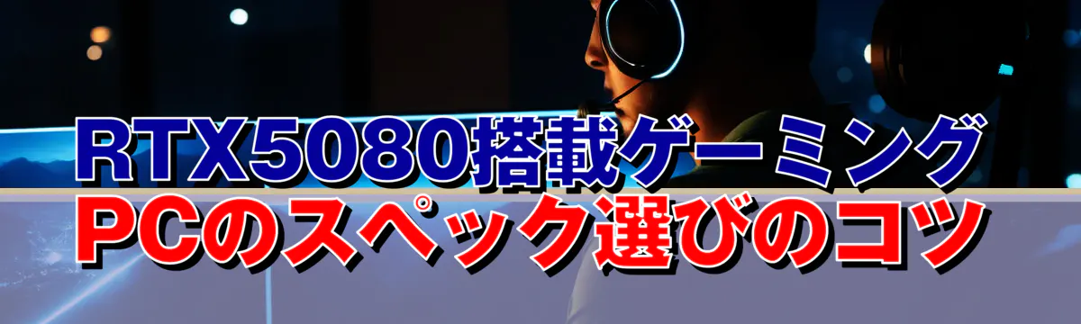 RTX5080搭載ゲーミングPCのスペック選びのコツ