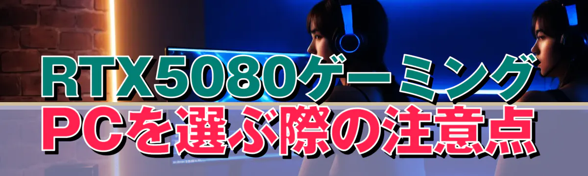 RTX5080ゲーミングPCを選ぶ際の注意点