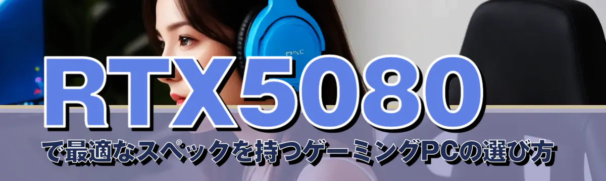 RTX5080で最適なスペックを持つゲーミングPCの選び方
