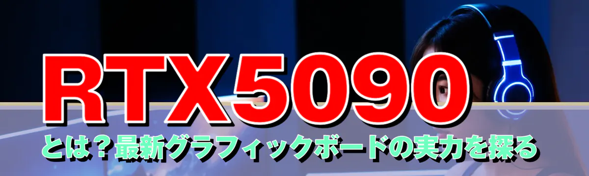 RTX5090とは？最新グラフィックボードの実力を探る
