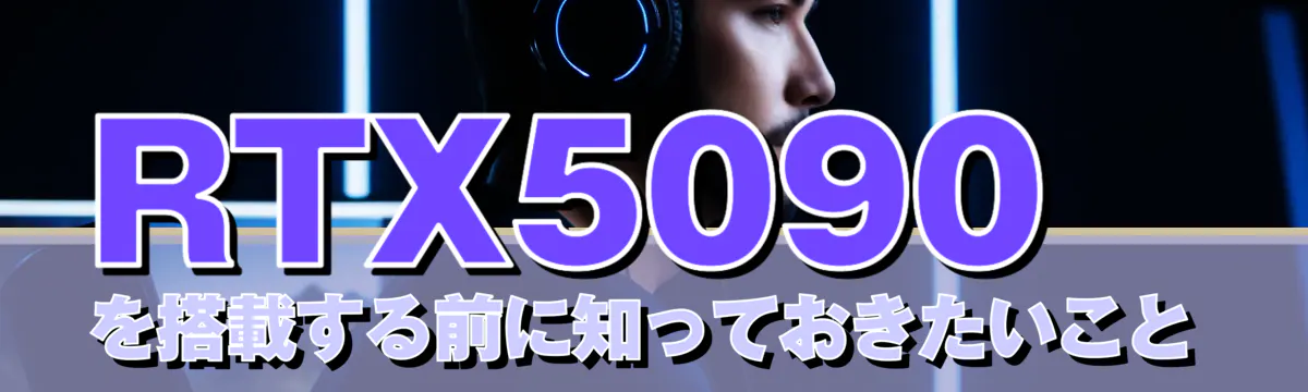 RTX5090を搭載する前に知っておきたいこと
