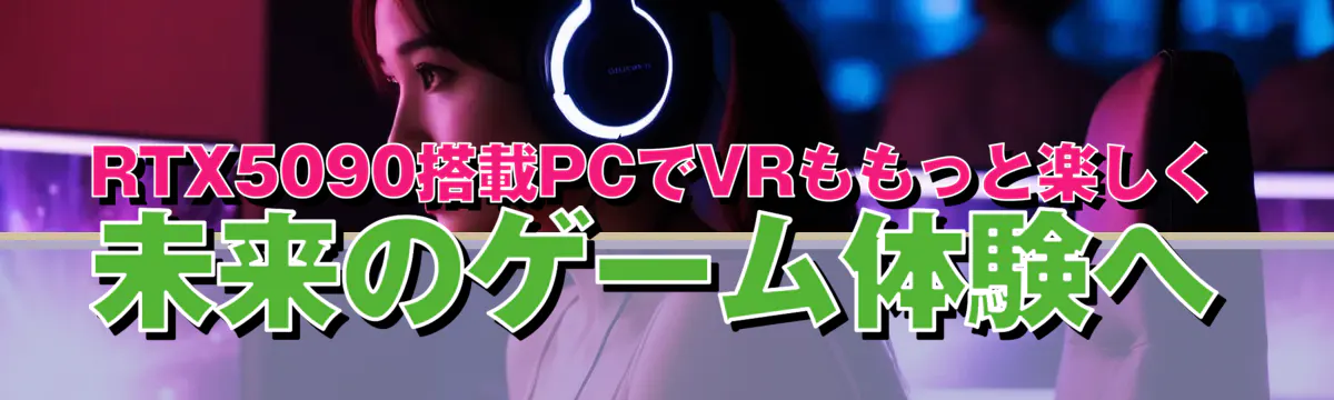 RTX5090搭載PCでVRももっと楽しく 未来のゲーム体験へ