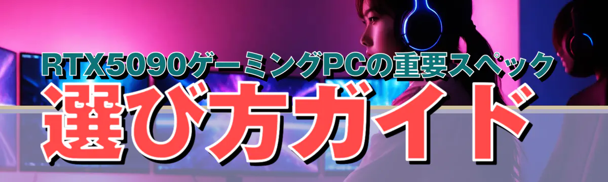 RTX5090ゲーミングPCの重要スペック 選び方ガイド