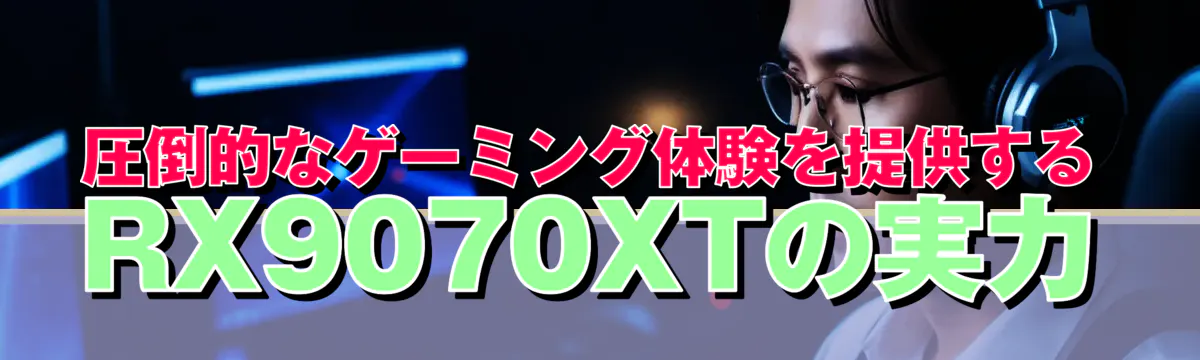 圧倒的なゲーミング体験を提供するRX9070XTの実力
