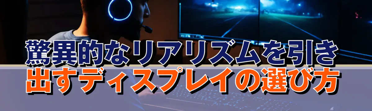 驚異的なリアリズムを引き出すディスプレイの選び方
