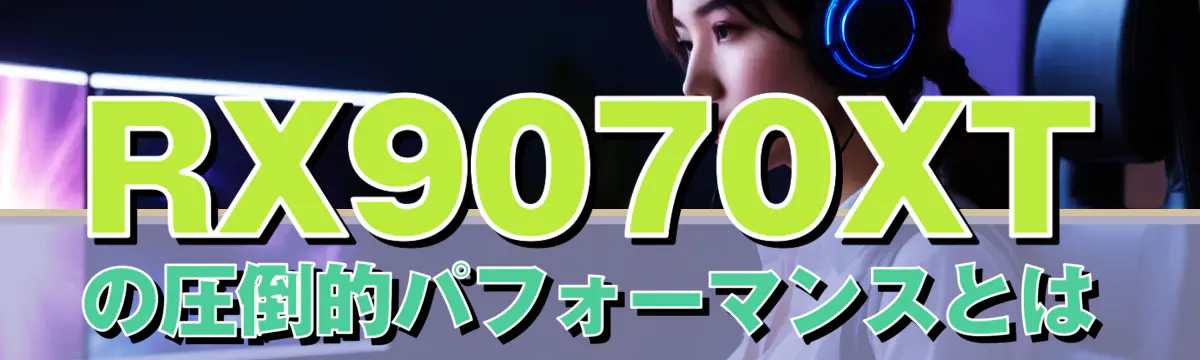 RX9070XTの圧倒的パフォーマンスとは