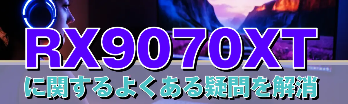 RX9070XTに関するよくある疑問を解消