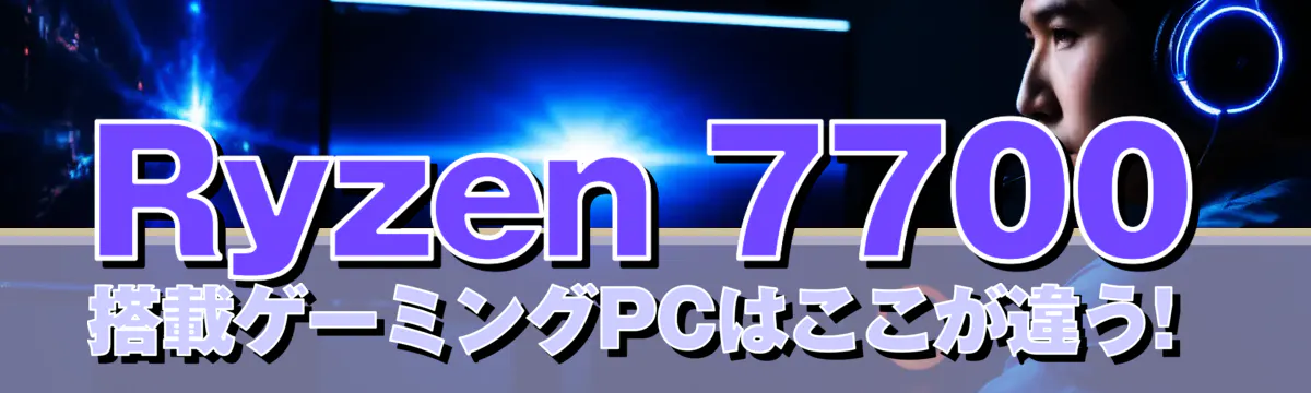 Ryzen 7700搭載ゲーミングPCはここが違う!