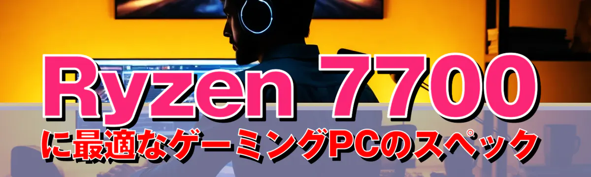 Ryzen 7700に最適なゲーミングPCのスペック