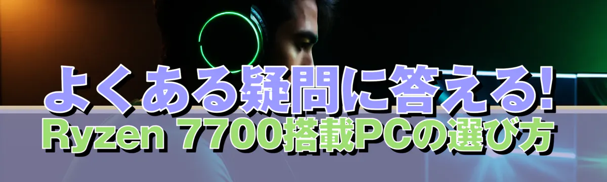 よくある疑問に答える! Ryzen 7700搭載PCの選び方