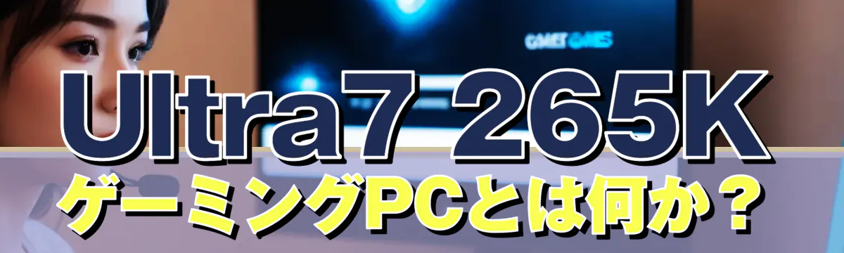 Ultra7 265K ゲーミングPCとは何か？
