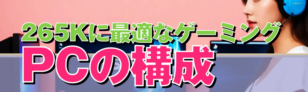 265Kに最適なゲーミングPCの構成
