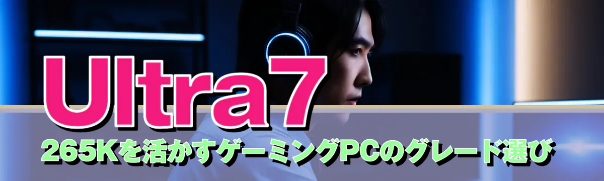 Ultra7 265Kを活かすゲーミングPCのグレード選び
