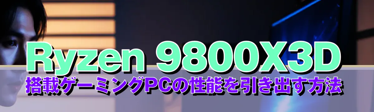 Ryzen 9800X3D搭載ゲーミングPCの性能を引き出す方法