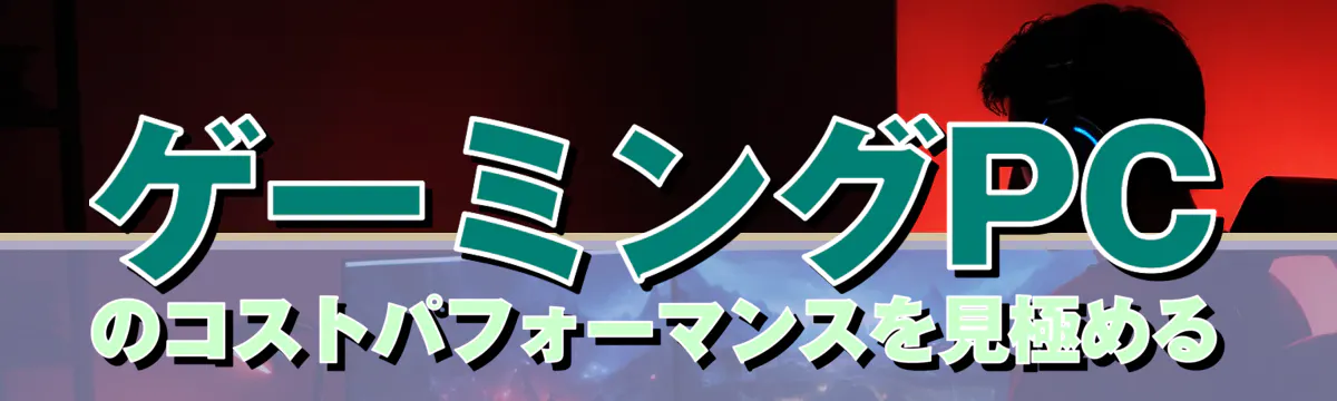 ゲーミングPCのコストパフォーマンスを見極める