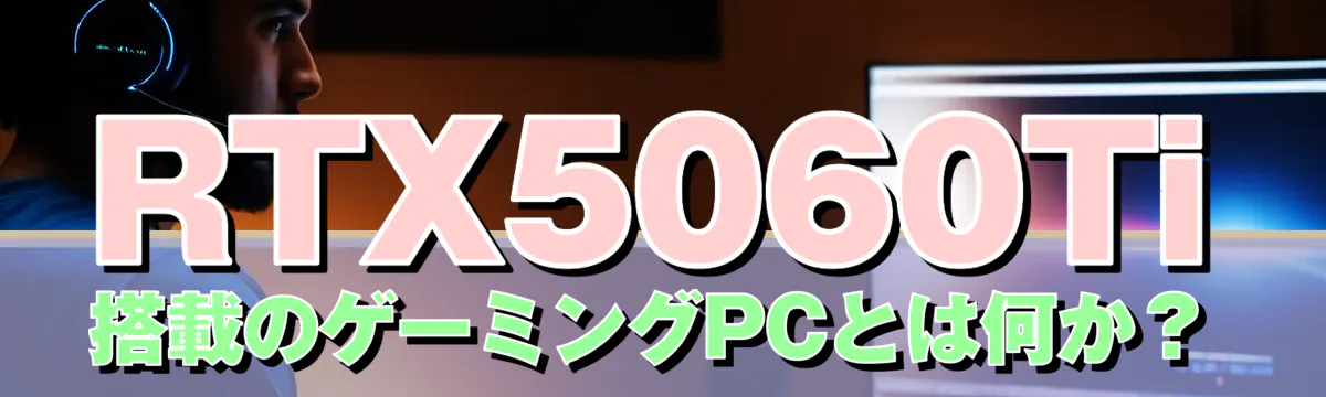 RTX5060Ti搭載のゲーミングPCとは何か？
