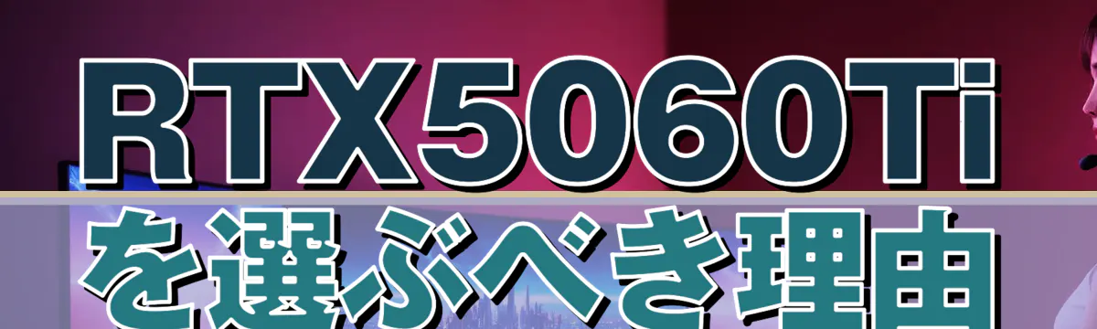 RTX5060Tiを選ぶべき理由
