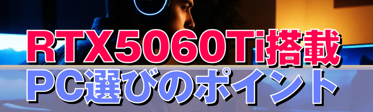RTX5060Ti搭載PC選びのポイント
