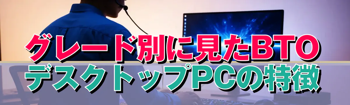 グレード別に見たBTOデスクトップPCの特徴