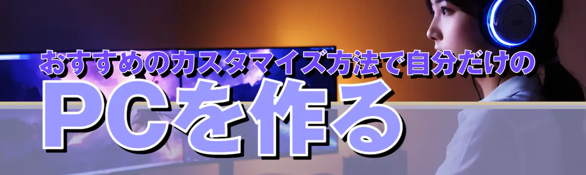 おすすめのカスタマイズ方法で自分だけのPCを作る